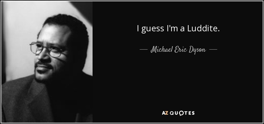I guess I'm a Luddite. - Michael Eric Dyson