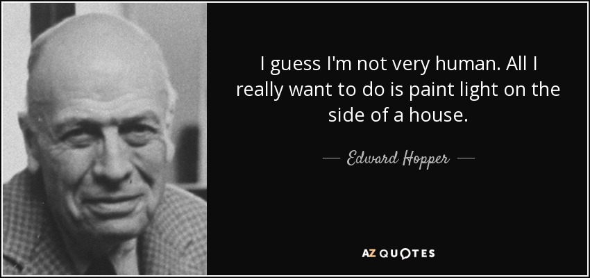I guess I'm not very human. All I really want to do is paint light on the side of a house. - Edward Hopper