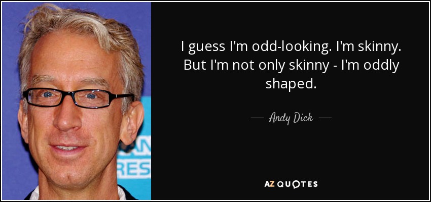 I guess I'm odd-looking. I'm skinny. But I'm not only skinny - I'm oddly shaped. - Andy Dick