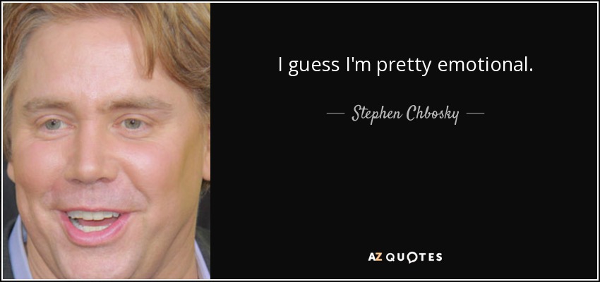 I guess I'm pretty emotional. - Stephen Chbosky