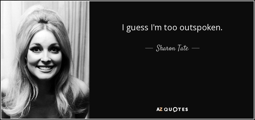 I guess I'm too outspoken. - Sharon Tate