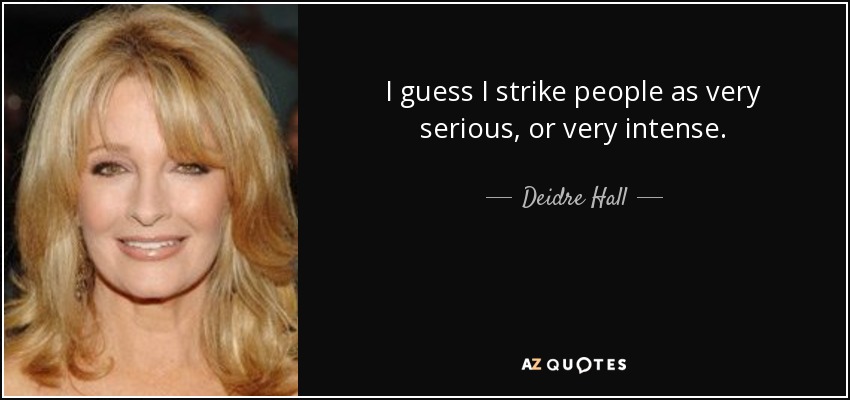 I guess I strike people as very serious, or very intense. - Deidre Hall