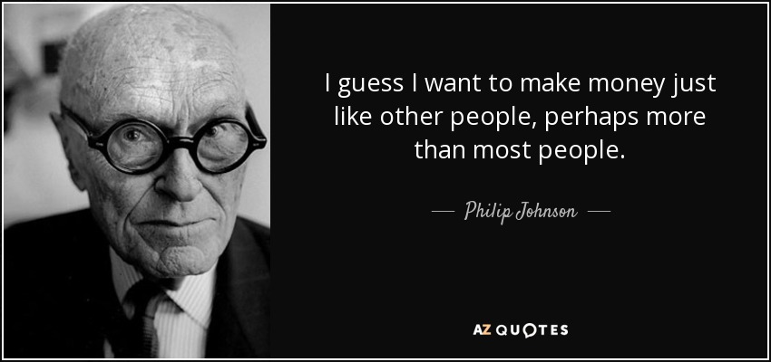 I guess I want to make money just like other people, perhaps more than most people. - Philip Johnson