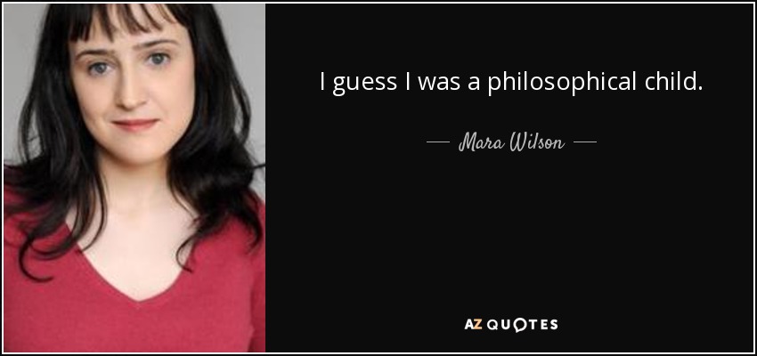 I guess I was a philosophical child. - Mara Wilson