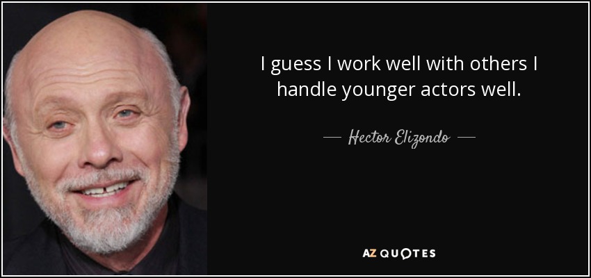 I guess I work well with others I handle younger actors well. - Hector Elizondo