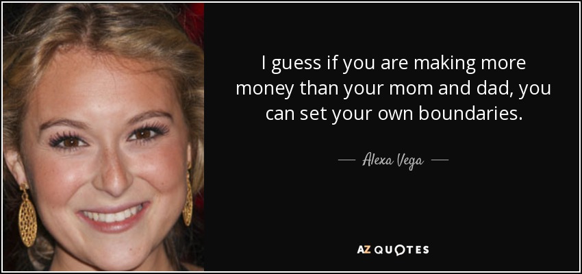 I guess if you are making more money than your mom and dad, you can set your own boundaries. - Alexa Vega