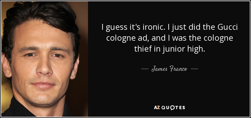 I guess it's ironic. I just did the Gucci cologne ad, and I was the cologne thief in junior high. - James Franco