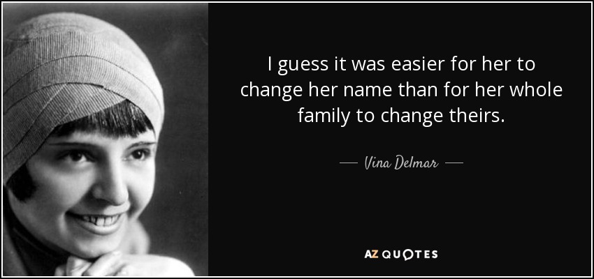 I guess it was easier for her to change her name than for her whole family to change theirs. - Vina Delmar