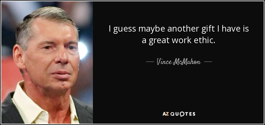 I guess maybe another gift I have is a great work ethic. - Vince McMahon