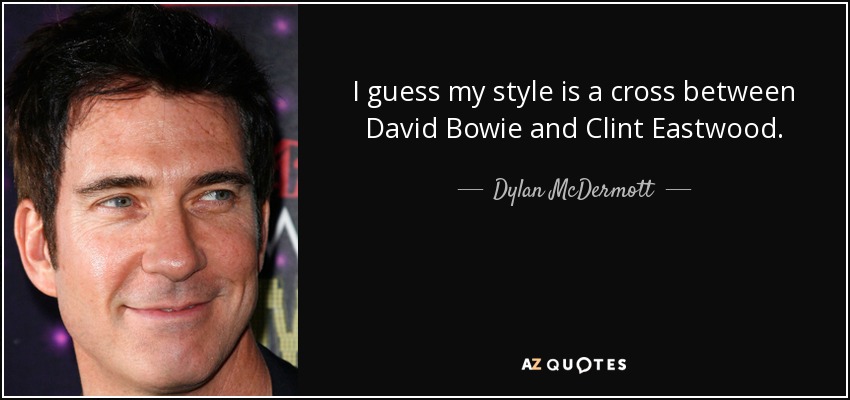 I guess my style is a cross between David Bowie and Clint Eastwood. - Dylan McDermott