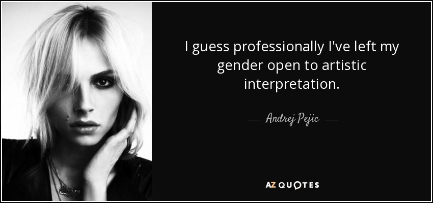 I guess professionally I've left my gender open to artistic interpretation. - Andrej Pejic