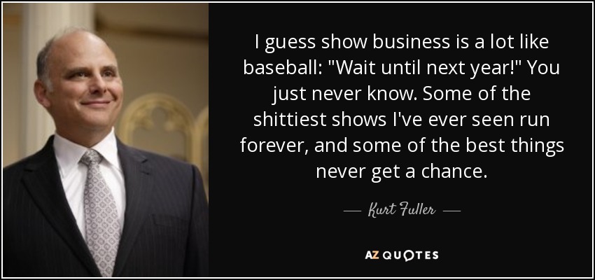 I guess show business is a lot like baseball: 