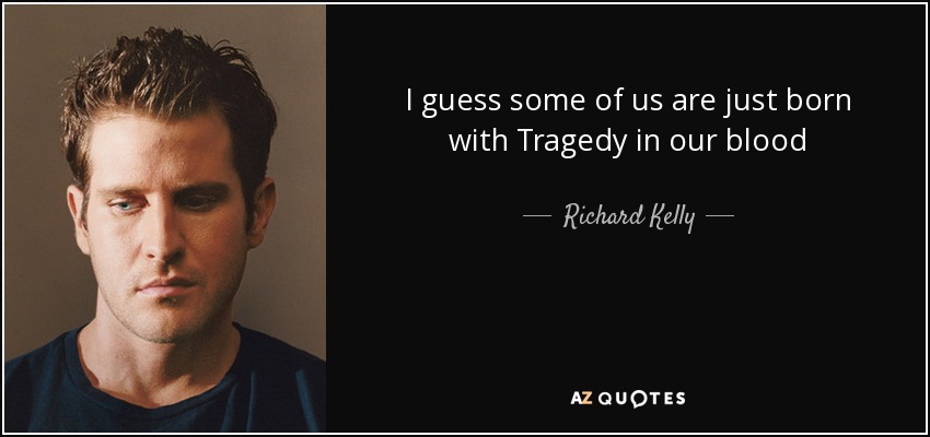 I guess some of us are just born with Tragedy in our blood - Richard Kelly
