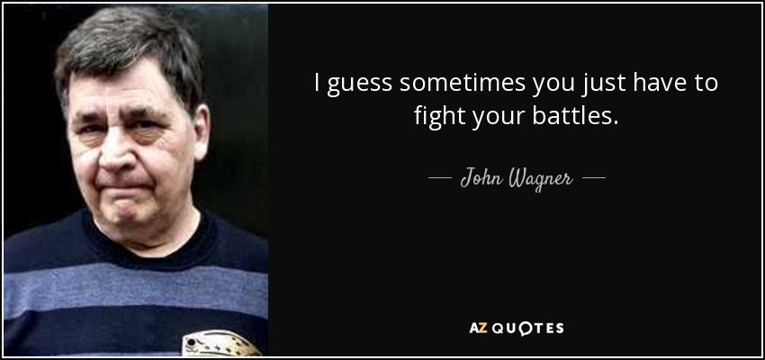 I guess sometimes you just have to fight your battles. - John Wagner