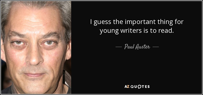 I guess the important thing for young writers is to read. - Paul Auster