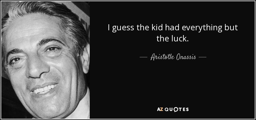 I guess the kid had everything but the luck. - Aristotle Onassis