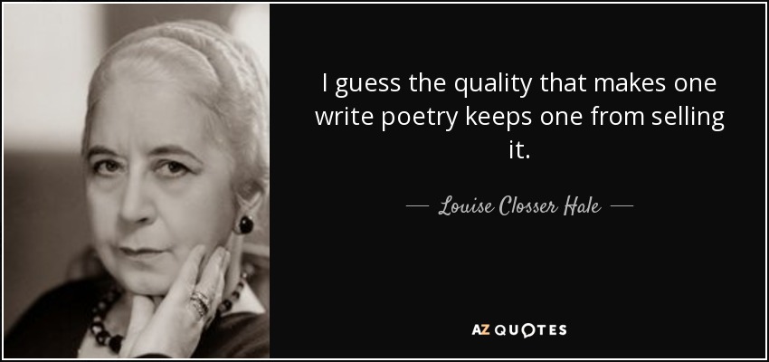 I guess the quality that makes one write poetry keeps one from selling it. - Louise Closser Hale