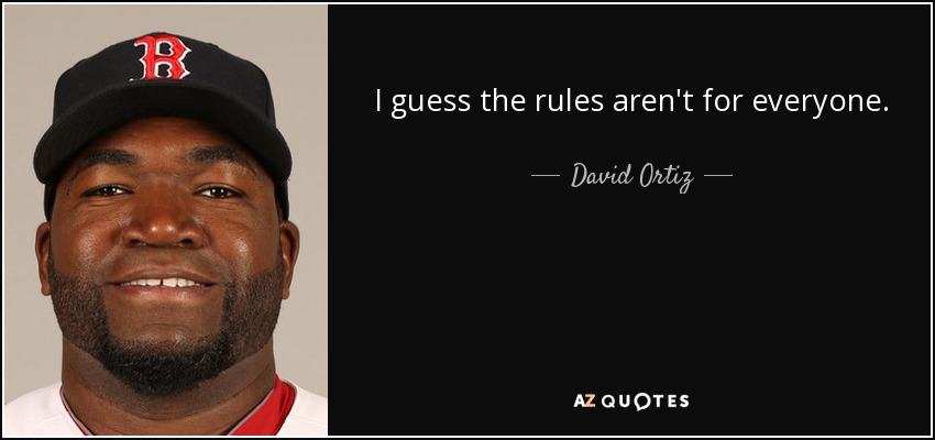 I guess the rules aren't for everyone. - David Ortiz