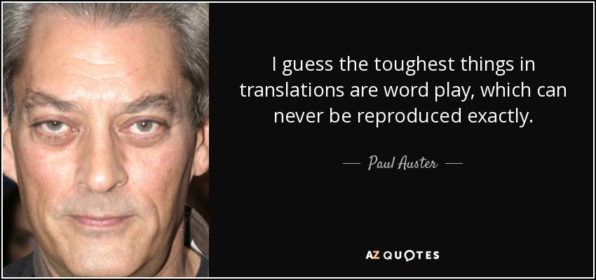 I guess the toughest things in translations are word play, which can never be reproduced exactly. - Paul Auster