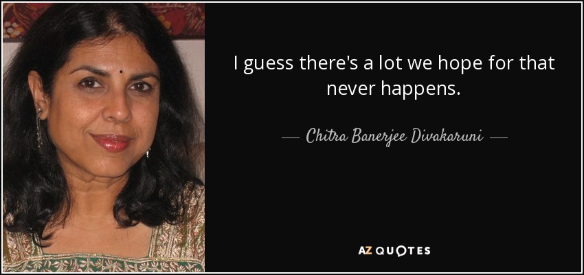 I guess there's a lot we hope for that never happens. - Chitra Banerjee Divakaruni