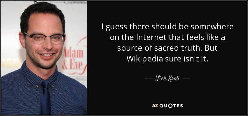 I guess there should be somewhere on the Internet that feels like a source of sacred truth. But Wikipedia sure isn't it. - Nick Kroll