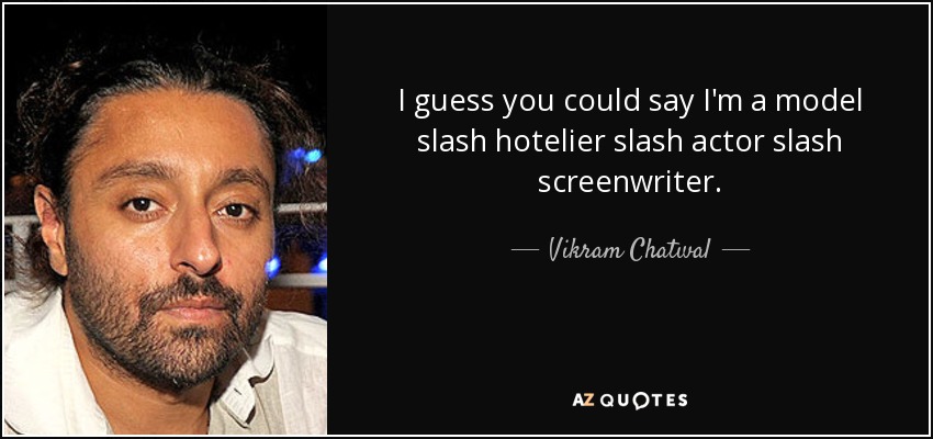 I guess you could say I'm a model slash hotelier slash actor slash screenwriter. - Vikram Chatwal