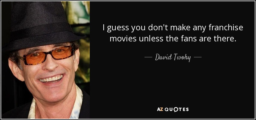 I guess you don't make any franchise movies unless the fans are there. - David Twohy