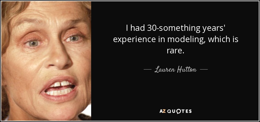 I had 30-something years' experience in modeling, which is rare. - Lauren Hutton