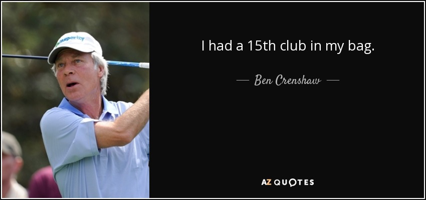 I had a 15th club in my bag. - Ben Crenshaw