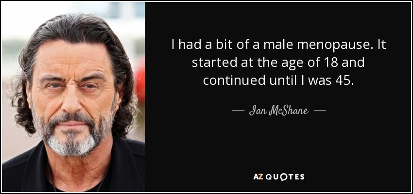 I had a bit of a male menopause. It started at the age of 18 and continued until I was 45. - Ian McShane
