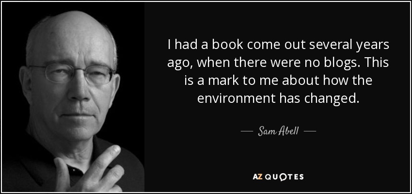 I had a book come out several years ago, when there were no blogs. This is a mark to me about how the environment has changed. - Sam Abell