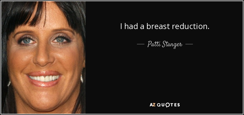 I had a breast reduction. - Patti Stanger
