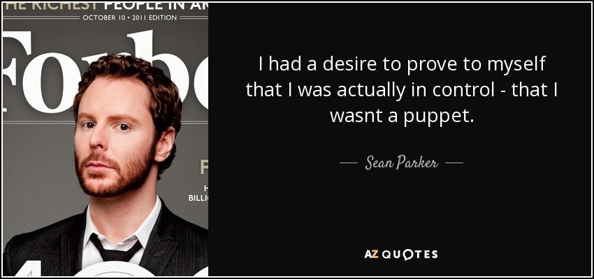 I had a desire to prove to myself that I was actually in control - that I wasnt a puppet. - Sean Parker