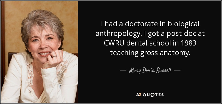 I had a doctorate in biological anthropology. I got a post-doc at CWRU dental school in 1983 teaching gross anatomy. - Mary Doria Russell