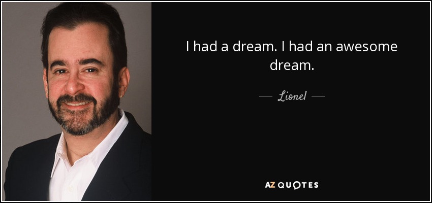 I had a dream. I had an awesome dream. - Lionel