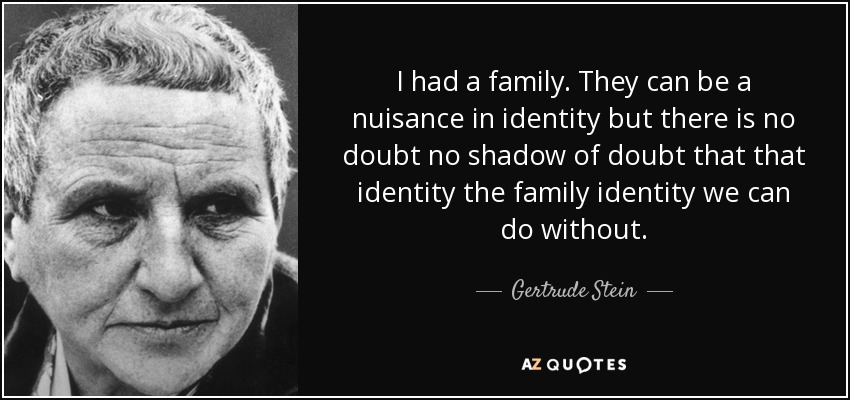 I had a family. They can be a nuisance in identity but there is no doubt no shadow of doubt that that identity the family identity we can do without. - Gertrude Stein