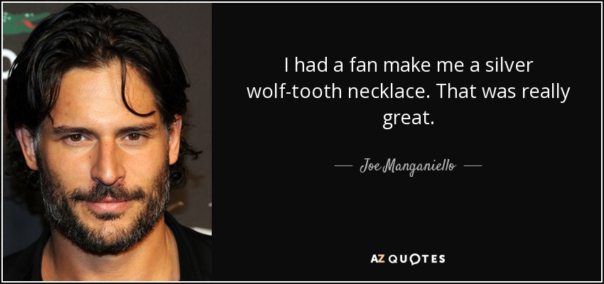 I had a fan make me a silver wolf-tooth necklace. That was really great. - Joe Manganiello