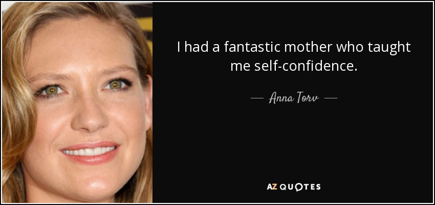 I had a fantastic mother who taught me self-confidence. - Anna Torv