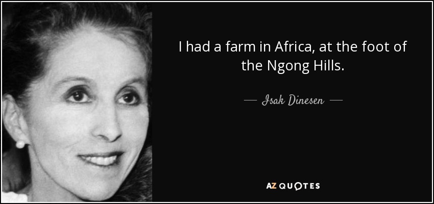 I had a farm in Africa, at the foot of the Ngong Hills. - Isak Dinesen