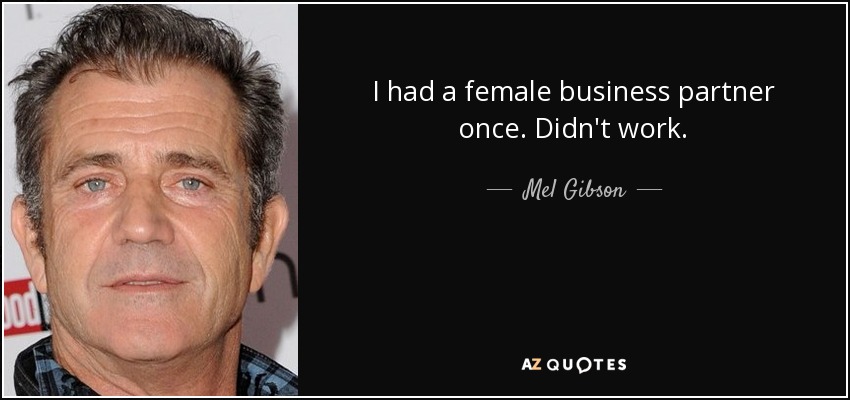I had a female business partner once. Didn't work. - Mel Gibson