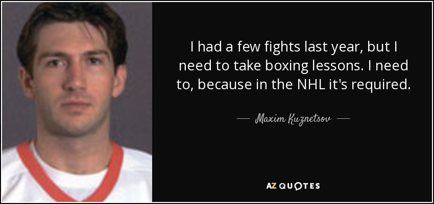 I had a few fights last year, but I need to take boxing lessons. I need to, because in the NHL it's required. - Maxim Kuznetsov