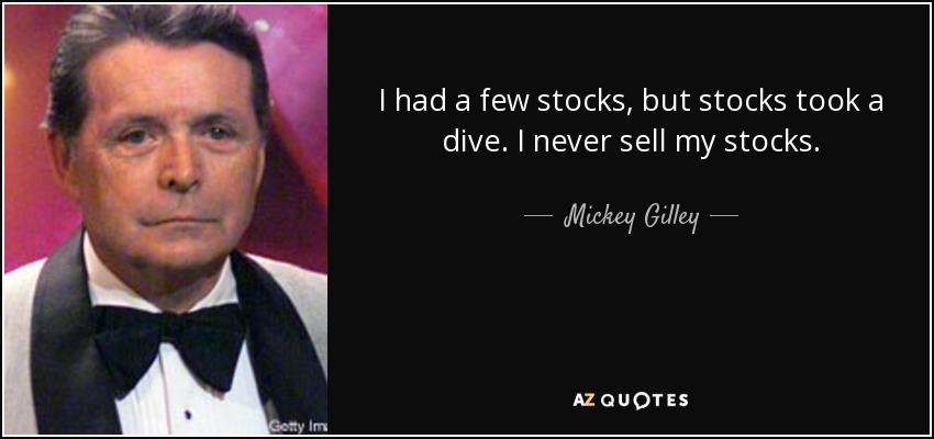 I had a few stocks, but stocks took a dive. I never sell my stocks. - Mickey Gilley