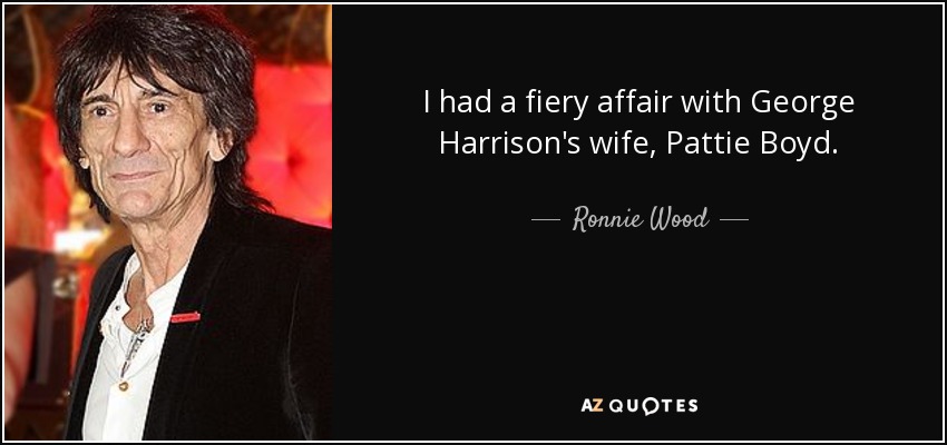 I had a fiery affair with George Harrison's wife, Pattie Boyd. - Ronnie Wood