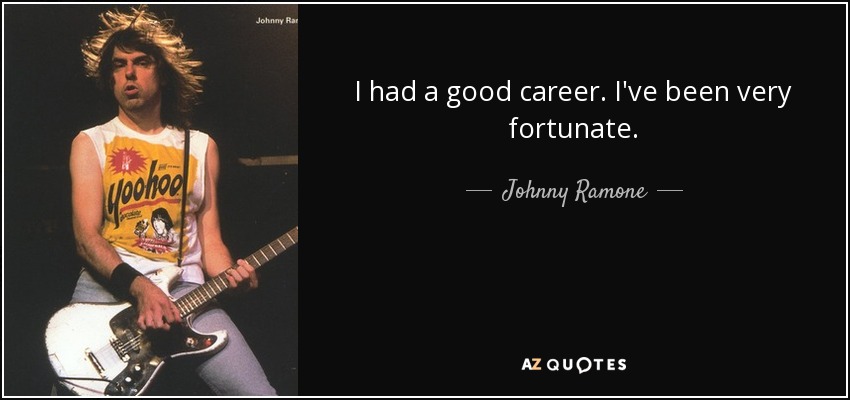 I had a good career. I've been very fortunate. - Johnny Ramone