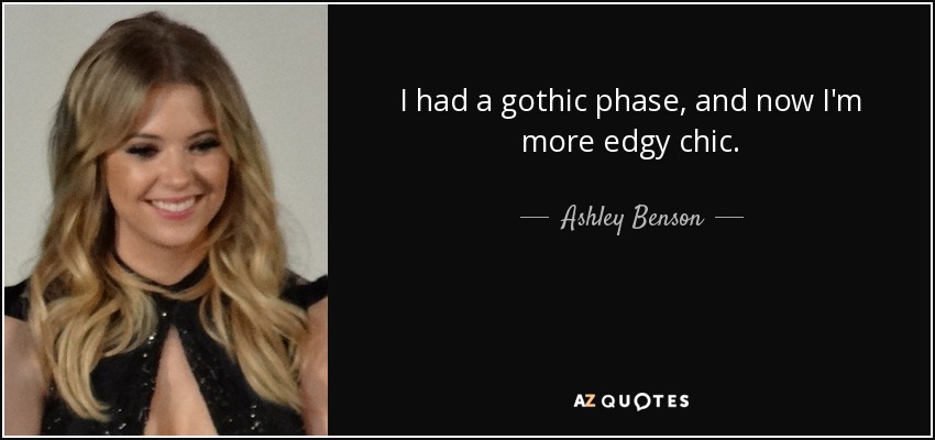 I had a gothic phase, and now I'm more edgy chic. - Ashley Benson