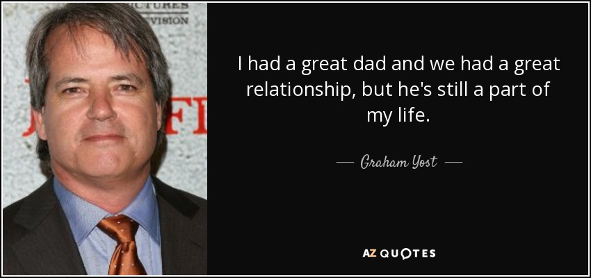 I had a great dad and we had a great relationship, but he's still a part of my life. - Graham Yost