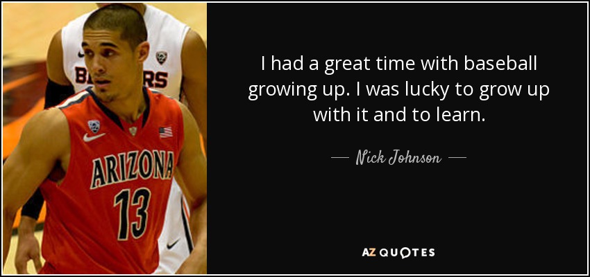 I had a great time with baseball growing up. I was lucky to grow up with it and to learn. - Nick Johnson