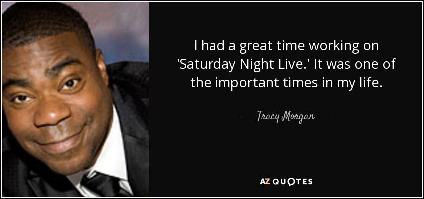 I had a great time working on 'Saturday Night Live.' It was one of the important times in my life. - Tracy Morgan