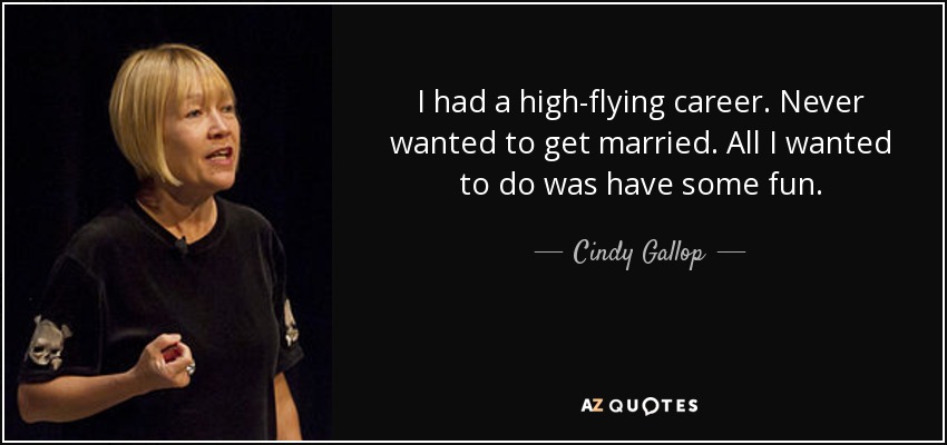 I had a high-flying career. Never wanted to get married. All I wanted to do was have some fun. - Cindy Gallop