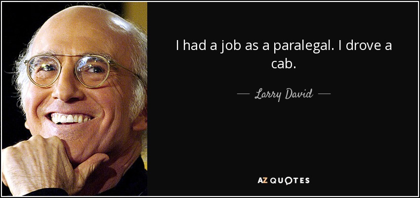 I had a job as a paralegal. I drove a cab. - Larry David